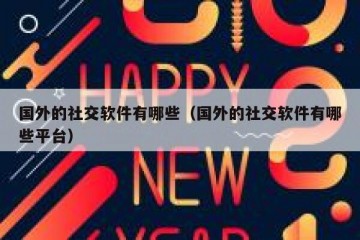 国外的社交软件有哪些（国外的社交软件有哪些平台）