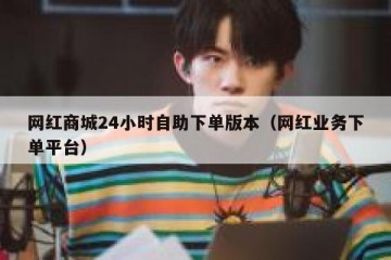 网红商城24小时自助下单版本（网红业务下单平台）