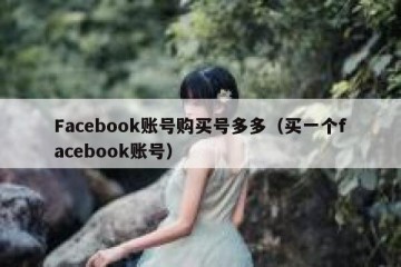 Facebook账号购买号多多（买一个facebook账号）