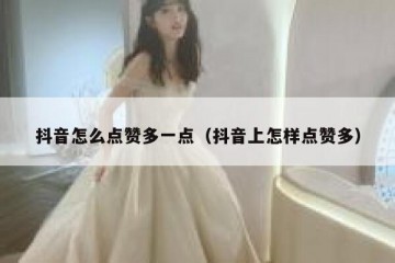 抖音怎么点赞多一点（抖音上怎样点赞多）