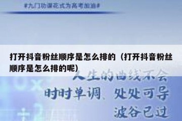 打开抖音粉丝顺序是怎么排的（打开抖音粉丝顺序是怎么排的呢）