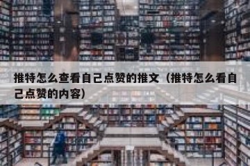 推特怎么查看自己点赞的推文（推特怎么看自己点赞的内容）