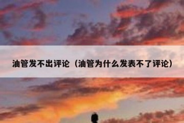 油管发不出评论（油管为什么发表不了评论）