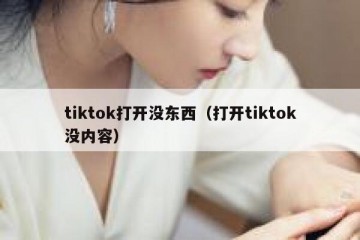 tiktok打开没东西（打开tiktok没内容）
