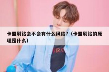 卡盟刷钻会不会有什么风险?（卡盟刷钻的原理是什么）