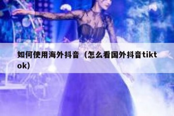 如何使用海外抖音（怎么看国外抖音tiktok）