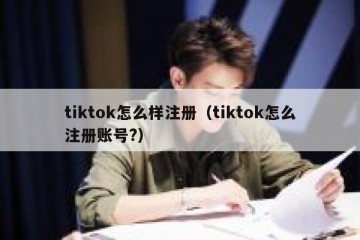 tiktok怎么样注册（tiktok怎么注册账号?）