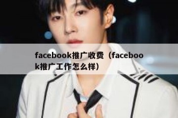 facebook推广收费（facebook推广工作怎么样）