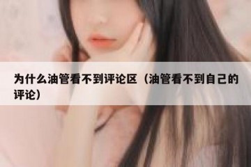 为什么油管看不到评论区（油管看不到自己的评论）