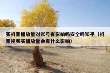 买抖音播放量对账号有影响吗安全吗知乎（抖音视频买播放量会有什么影响）