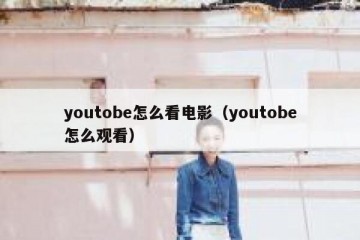 youtobe怎么看电影（youtobe怎么观看）
