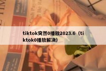 tiktok突然0播放2023.6（tiktok0播放解决）
