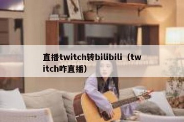 直播twitch转bilibili（twitch咋直播）
