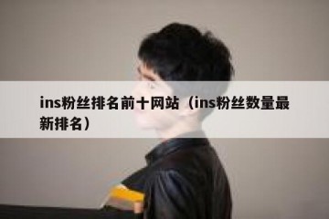 ins粉丝排名前十网站（ins粉丝数量最新排名）