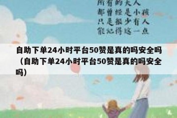 自助下单24小时平台50赞是真的吗安全吗（自助下单24小时平台50赞是真的吗安全吗）