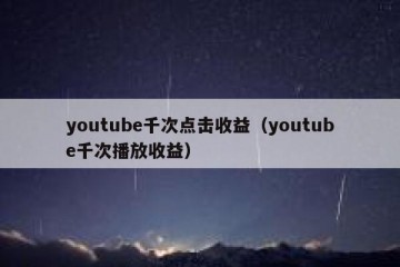 youtube千次点击收益（youtube千次播放收益）
