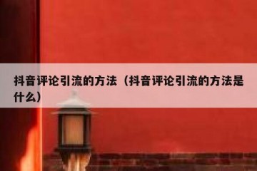 抖音评论引流的方法（抖音评论引流的方法是什么）