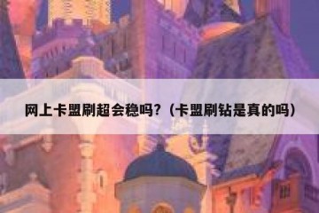 网上卡盟刷超会稳吗?（卡盟刷钻是真的吗）