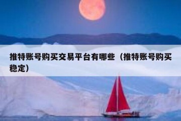 推特账号购买交易平台有哪些（推特账号购买稳定）