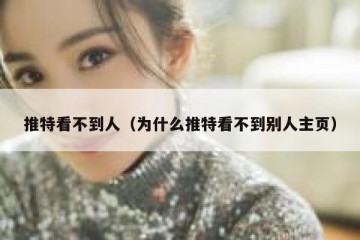 推特看不到人（为什么推特看不到别人主页）