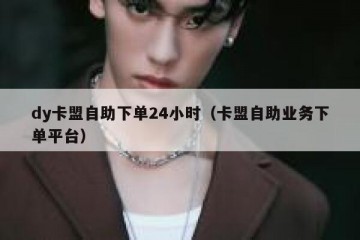 dy卡盟自助下单24小时（卡盟自助业务下单平台）