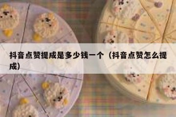 抖音点赞提成是多少钱一个（抖音点赞怎么提成）