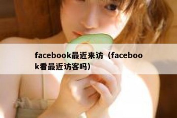 facebook最近来访（facebook看最近访客吗）