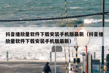 抖音播放量软件下载安装手机版最新（抖音播放量软件下载安装手机版最新）