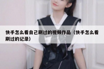快手怎么看自己刷过的视频作品（快手怎么看刷过的记录）
