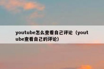 youtube怎么查看自己评论（youtube查看自己的评论）