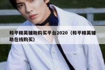 和平精英辅助购买平台2020（和平精英辅助在线购买）
