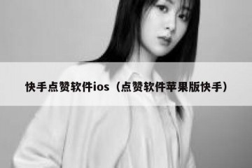 快手点赞软件ios（点赞软件苹果版快手）