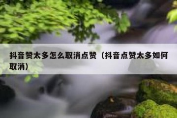 抖音赞太多怎么取消点赞（抖音点赞太多如何取消）