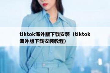 tiktok海外版下载安装（tiktok海外版下载安装教程）