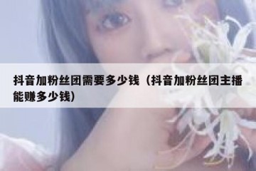 抖音加粉丝团需要多少钱（抖音加粉丝团主播能赚多少钱）