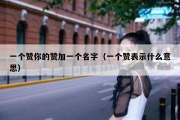 一个赞你的赞加一个名字（一个赞表示什么意思）