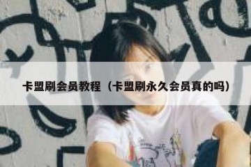 卡盟刷会员教程（卡盟刷永久会员真的吗）