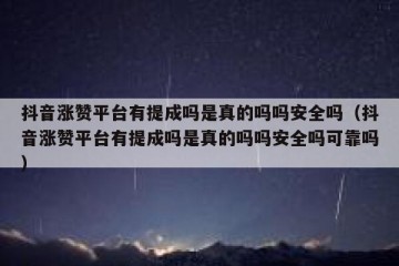 抖音涨赞平台有提成吗是真的吗吗安全吗（抖音涨赞平台有提成吗是真的吗吗安全吗可靠吗）