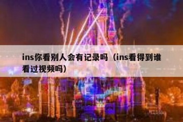 ins你看别人会有记录吗（ins看得到谁看过视频吗）