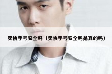 卖快手号安全吗（卖快手号安全吗是真的吗）