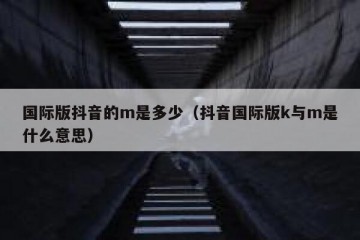 国际版抖音的m是多少（抖音国际版k与m是什么意思）