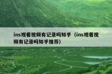 ins观看视频有记录吗知乎（ins观看视频有记录吗知乎推荐）