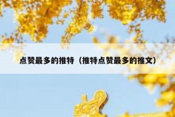 点赞最多的推特（推特点赞最多的推文）