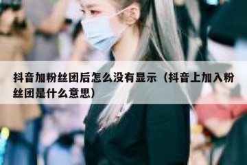 抖音加粉丝团后怎么没有显示（抖音上加入粉丝团是什么意思）