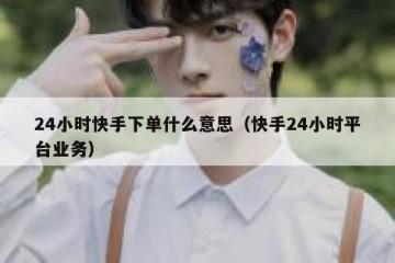 24小时快手下单什么意思（快手24小时平台业务）