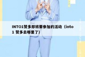 INTO1赞多即将要参加的活动（into1 赞多去哪里了）