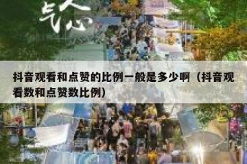 抖音观看和点赞的比例一般是多少啊（抖音观看数和点赞数比例）