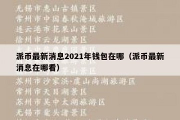 派币最新消息2021年钱包在哪（派币最新消息在哪看）