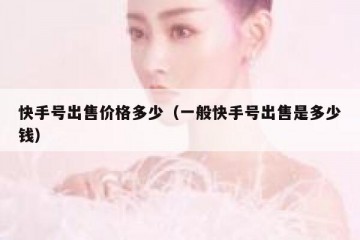 快手号出售价格多少（一般快手号出售是多少钱）