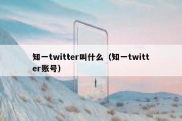 知一twitter叫什么（知一twitter账号）
